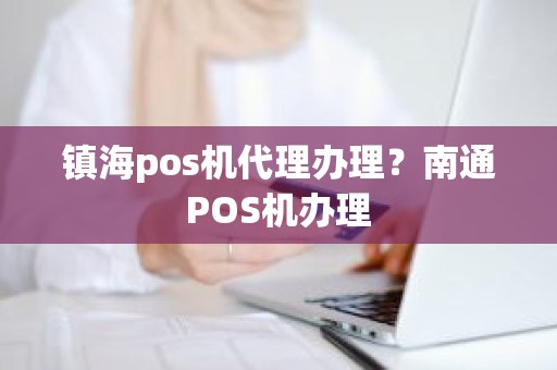 镇海pos机代理办理？南通POS机办理