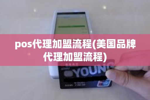 pos代理加盟流程(美国品牌代理加盟流程)
