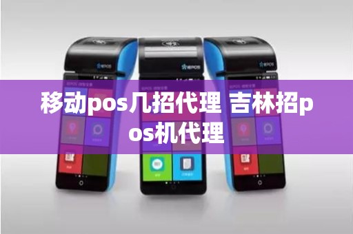 移动pos几招代理 吉林招pos机代理 移动pos几招代理 吉林招pos机代理