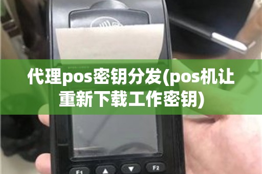 代理pos密钥分发(pos机让重新下载工作密钥) 代理pos密钥分发(pos机让重新下载工作密钥)