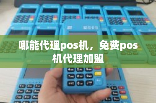 哪能代理pos机,免费pos机代理加盟 哪能代理pos机,免费pos机代理加盟