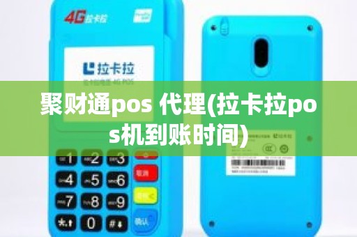 聚财通pos 代理(拉卡拉pos机到账时间)