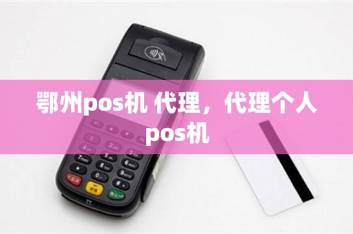 鄂州pos机 代理，代理个人pos机