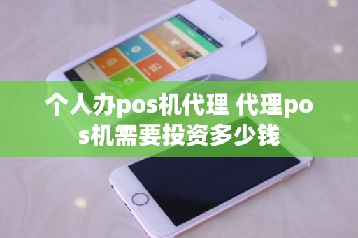 个人办pos机代理 代理pos机需要投资多少钱