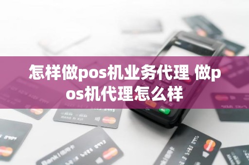 怎样做pos机业务代理 做pos机代理怎么样