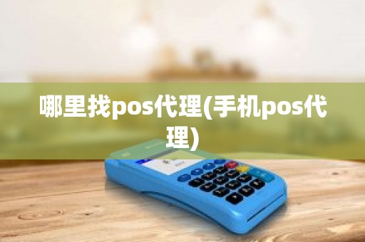 哪里找pos代理(手机pos代理)