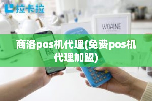 商洛pos机代理(免费pos机代理加盟)