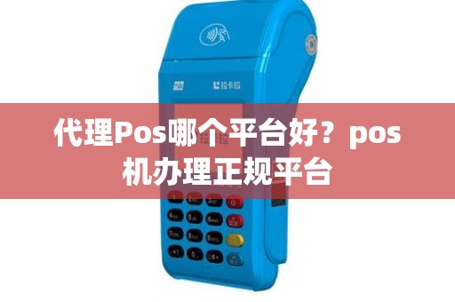 代理Pos哪个平台好？pos机办理正规平台