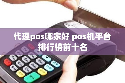 代理pos哪家好 pos机平台排行榜前十名