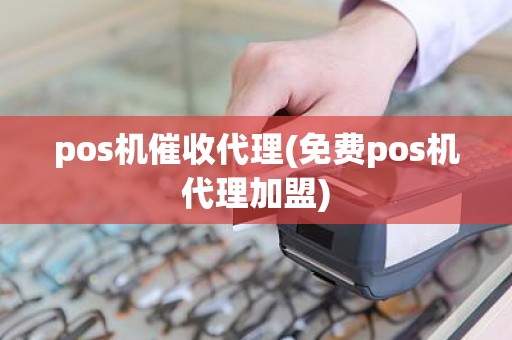 pos机催收代理(免费pos机代理加盟)