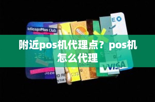 附近pos机代理点？pos机怎么代理