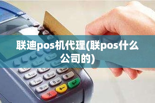 联迪pos机代理(联pos什么公司的)