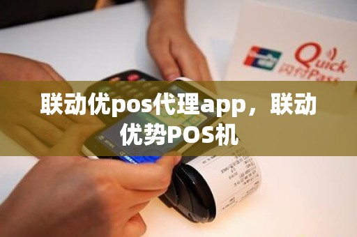 联动优pos代理app，联动优势POS机