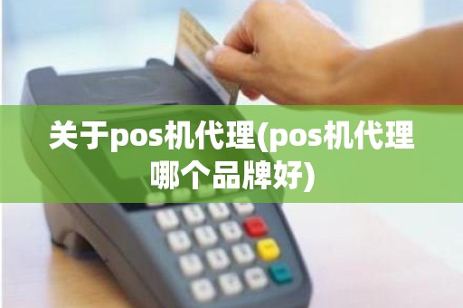 关于pos机代理(pos机代理哪个品牌好)