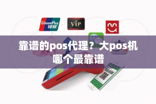 靠谱的pos代理？大pos机哪个最靠谱