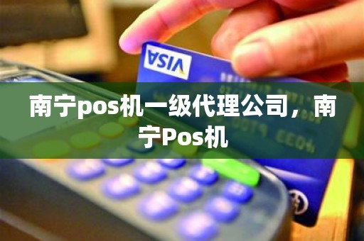 南宁pos机一级代理公司，南宁Pos机