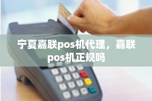 宁夏嘉联pos机代理，嘉联pos机正规吗