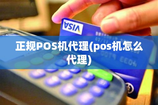 正规POS机代理(pos机怎么代理)