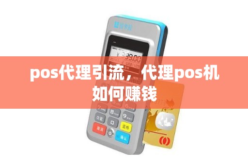 pos代理引流，代理pos机如何赚钱