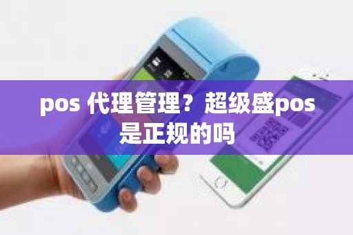 pos 代理管理？超级盛pos是正规的吗