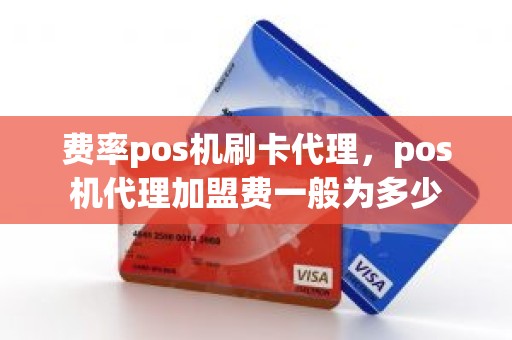 费率pos机刷卡代理，pos机代理加盟费一般为多少