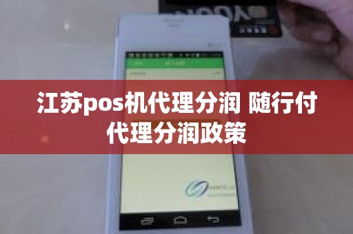 江苏pos机代理分润 随行付代理分润政策