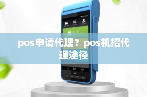 pos申请代理？pos机招代理途径