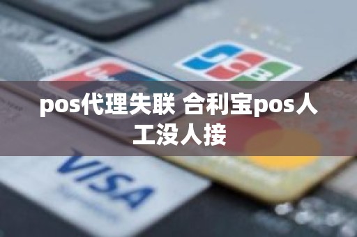 pos代理失联 合利宝pos人工没人接