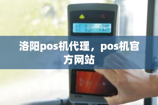 洛阳pos机代理，pos机官方网站