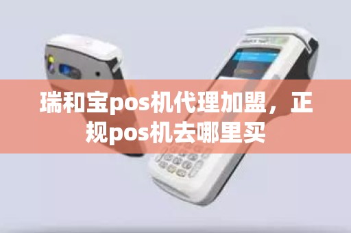 瑞和宝pos机代理加盟，正规pos机去哪里买