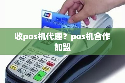 收pos机代理？pos机合作加盟