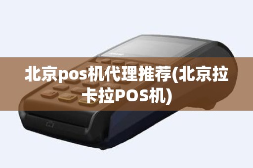 北京pos机代理推荐(北京拉卡拉POS机)