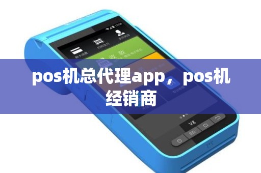 pos机总代理app，pos机经销商