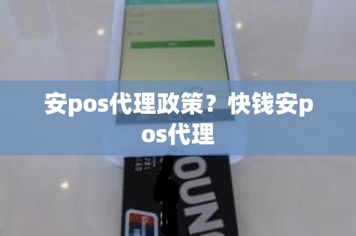 安pos代理政策？快钱安pos代理