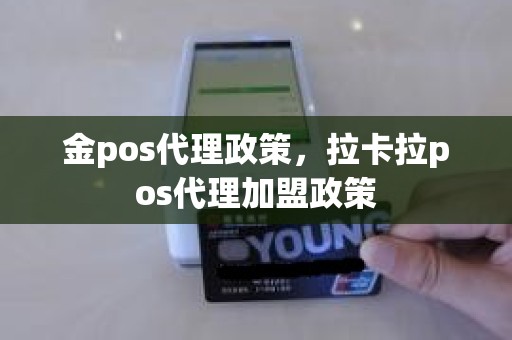 金pos代理政策，拉卡拉pos代理加盟政策