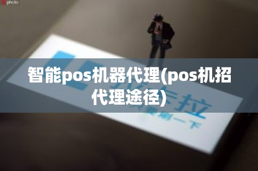 智能pos机器代理(pos机招代理途径)