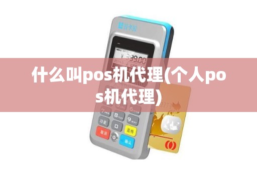 什么叫pos机代理(个人pos机代理)