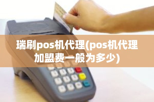 瑞刷pos机代理(pos机代理加盟费一般为多少)