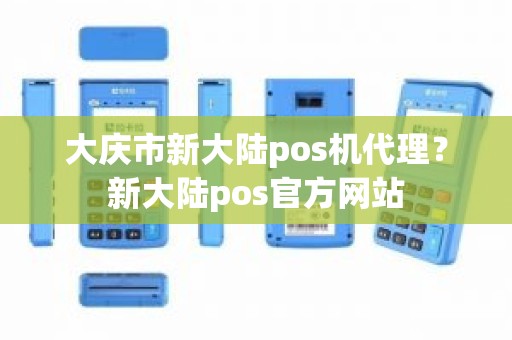 大庆市新大陆pos机代理？新大陆pos官方网站