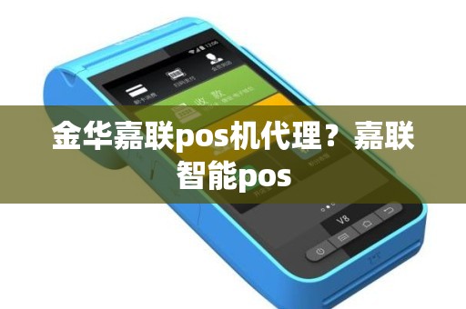 金华嘉联pos机代理？嘉联智能pos