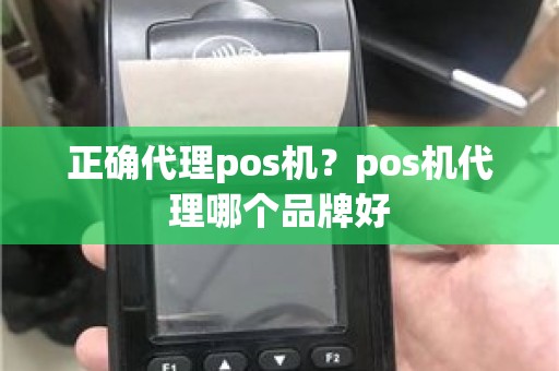 正确代理pos机？pos机代理哪个品牌好