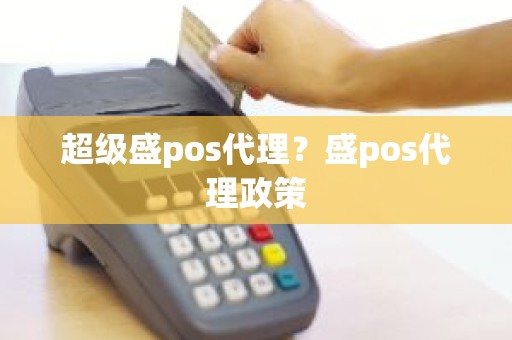 超级盛pos代理？盛pos代理政策