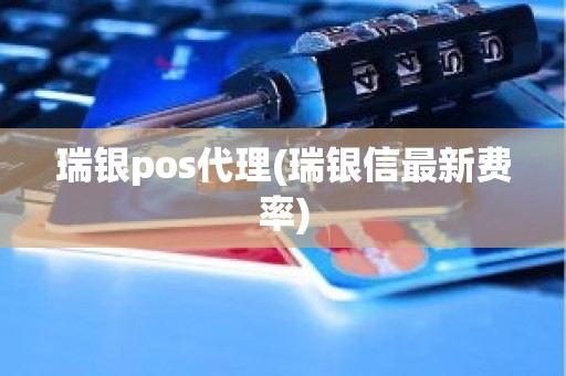 瑞银pos代理(瑞银信最新费率)