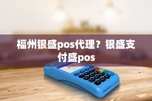 福州银盛pos代理？银盛支付盛pos