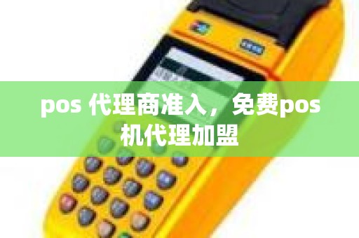 pos 代理商准入，免费pos机代理加盟