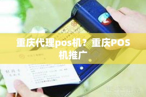 重庆代理pos机？重庆POS机推广