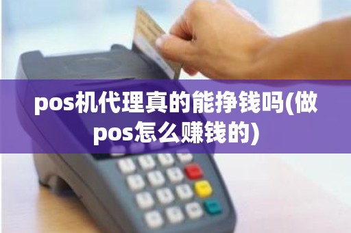 pos机代理真的能挣钱吗(做pos怎么赚钱的)