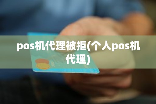 pos机代理被拒(个人pos机代理)