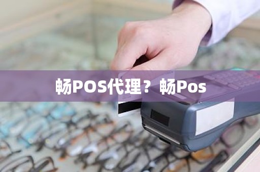 畅POS代理？畅Pos