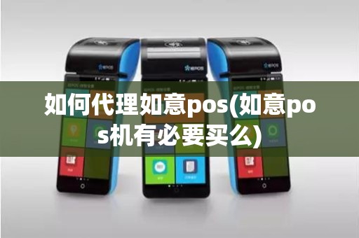 如何代理如意pos(如意pos机有必要买么)